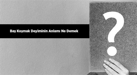 Baş koymak deyimi cümle örnekleri TDK anlamı Dersimiz.